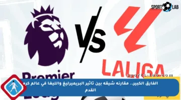 الفارق الكبير.. مقارنة شيقة بين تأثير البريميرليغ والليغا في عالم كرة القدم
